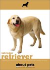 The Labrador Retriever: Buying, Nutrition, Care, Behavior, Health, Reproduction and Lots More (About Pets) �\��